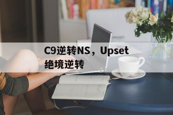 C9逆转NS，Upset绝境逆转的简单介绍